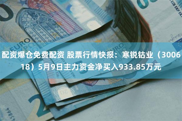 配资爆仓免费配资 股票行情快报：寒锐钴业（300618）5月9日主力资金净买入933.85万元