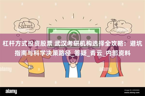 杠杆方式投资股票 武汉考研机构选择全攻略：避坑指南与科学决策路径_答疑_青云_内部资料