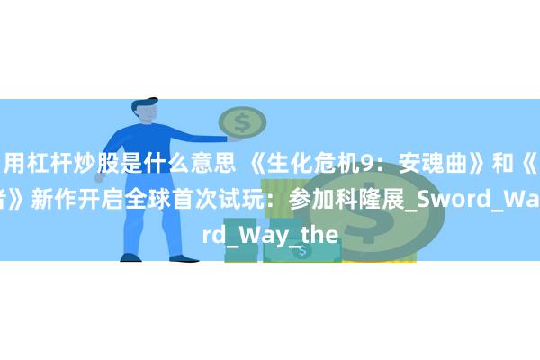 用杠杆炒股是什么意思 《生化危机9：安魂曲》和《鬼武者》新作开启全球首次试玩：参加科隆展_Sword_Way_the